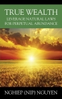 True Wealth: Leverage Natural Laws for Perpetual Abundance By Nghiep (Nip) Nguyen Cover Image