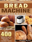 The Ultimate Bread Machine Cookbook: Discover 400 Delicious Recipes for Perfect-Every-Time Bread-From Every Kind of Machine Cover Image