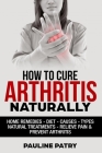 How to Cure Arthritis Naturally: Home remedies - Diet - Causes - Natural Treatments - Relieve Pain - Prevent Arthritis Cover Image