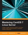Mastering CentOS 7 Linux Server: Get to grips with configuring, managing, and securing the latest CentOS Linux server Cover Image