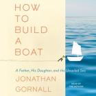 How to Build a Boat: A Father, His Daughter, and the Unsailed Sea By Jonathan Gornall (Read by) Cover Image