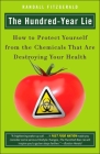 The Hundred-Year Lie: How to Protect Yourself from the Chemicals That Are Destroying Your Health By Randall Fitzgerald Cover Image