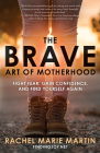 The Brave Art of Motherhood: Fight Fear, Gain Confidence, and Find Yourself Again Cover Image