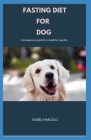 Fasting Diet for Dog: The Beginners Guide For A Healthier Dog Life By Isabel Marcelo Cover Image