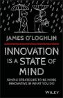 Innovation Is a State of Mind: Simple Strategies to Be More Innovative in What You Do By James O'Loghlin Cover Image