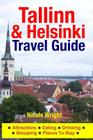 Tallinn & Helsinki Travel Guide: Attractions, Eating, Drinking, Shopping & Places To Stay By Nicole Wright Cover Image