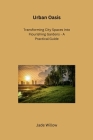 Urban Oasis: Transforming City Spaces into Flourishing Gardens - A Practical Guide Cover Image