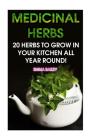 Medicinal Herbs: 20 Herbs to Grow in Your Kitchen All Year Round!: (Growing Herbs, Indoor Gardening) Cover Image