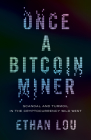 Once a Bitcoin Miner: Scandal and Turmoil in the Cryptocurrency Wild West By Ethan Lou Cover Image