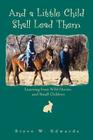 And a Little Child Shall Lead Them: Learning from Wild Horses and Small Children By Steve Edwards Cover Image