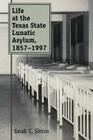 Life at the Texas State Lunatic Asylum, 1857-1997 (Centennial Series of the Association of Former Students, Texas A&M University #82) By Sarah C. Sitton Cover Image