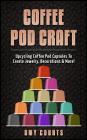 Coffee Pod Craft: Upcycling Coffee Pod Capsules to Create Jewelry, Decorations & More! By Amy Courts Cover Image