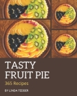 365 Tasty Fruit Pie Recipes: The Best Fruit Pie Cookbook that Delights Your Taste Buds By Linda Tedder Cover Image