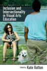 Inclusion and Intersectionality in Visual Arts Education By Kate Hatton (Editor) Cover Image