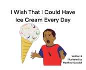 I Wish That I Could Have Ice Cream Every Day By Matthew Dion Goodall, Matthew Dion Goodall (Illustrator) Cover Image
