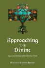 Approaching the Divine: Signs and Symbols of the Christian Faith By Margaret Loewen Reimer Cover Image