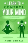 Learn to Control Your Mind: The Complete Step-by-Step Guide to Regain Control of Your Life and Find Yourself. Cover Image