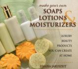 Make Your Own Soaps, Lotions, & Moisturizers: Luxury Beauty Products You Can Create at Home By Jinaika Jakuszeit Cover Image