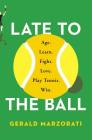 Late to the Ball: Age. Learn. Fight. Love. Play Tennis. Win. Cover Image