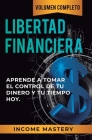 Libertad Financiera: Aprende a Tomar el Control de tu Dinero y de tu Tiempo Hoy Volumen Completo By Income Mastery Cover Image