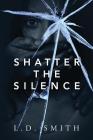 Shatter the Silence By L. D. Smith Cover Image
