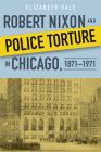 Robert Nixon and Police Torture in Chicago, 1871–1971 By Elizabeth Dale Cover Image