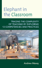 Elephant in the Classroom: Tracing the Complexity of Teaching by Exploring 13 Competencies and Practices By Andrew Maxey Cover Image
