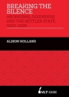 Breaking the Silence: Aboriginal Defenders and the Settler State, 1905–1939 By Alison Holland Cover Image