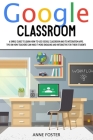 Google Classroom: A Simple Guide to Learn How to Use Google Classroom and its Integration Apps. Tips on How Teachers can Make it More En Cover Image