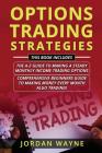 Options Trading Strategies: 2 Books in 1 Including: Options Trading for Beginners: The A-Z Guide to Making a Steady Monthly Income Trading Options By Jordan Wayne Cover Image