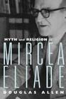 Myth and Religion in Mircea Eliade (Theorists of Myth) By Douglas Allen Cover Image
