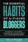 The Essential Habits Of 6-Figure Bloggers: Secrets of 17 Successful Bloggers You Can Use to Build a Six-Figure Online Business Cover Image