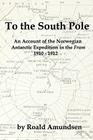 To the South Pole: An Account of the Norwegian Antarctic Expedition in the Fram 1910-1912 By Roald Amundsen Cover Image