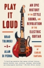 Play It Loud: An Epic History of the Style, Sound, and Revolution of the Electric Guitar By Brad Tolinski, Alan di Perna Cover Image