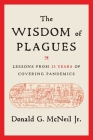 The Wisdom of Plagues: Lessons from 25 Years of Covering Pandemics By Donald G. McNeil, Jr. Cover Image