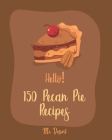 Hello! 150 Pecan Pie Recipes: Best Pecan Pie Cookbook Ever For Beginners [Book 1] By Dessert Cover Image