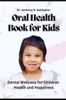 Oral Health Book For Kids: Dental Wellness for Children Health and Happiness Cover Image