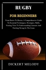 Rugby for Beginners: From Basics To Brawn, A Comprehensive Guide To Essential Techniques, Strategies, Skills, Scoring Tries To Understandin Cover Image