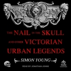 The Nail in the Skull and Other Victorian Urban Legends By Simon Young, Jonathan Johns (Read by) Cover Image