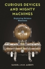 Curious Devices and Mighty Machines: Exploring Science Museums By Samuel J. M. M. Alberti Cover Image