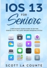 IOS 13 For Seniors: A Ridiculously Simple Guide to Getting Started With the Latest iPhone Operating System Cover Image