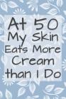 At 50 My Skin Eats More Cream Than I Do: Funny 50 Year Old Gag Gift for Women By Funny Gag Gifts and Journals Cover Image