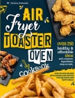 Air Fryer Toaster Oven Cookbook: Over 250 Healthy & Affordable Ideas with Common Ingredients Easy to Cook. Step-By-Step Recipes with Graphs and Photos Cover Image