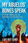 My Abuelos' Bones Speak: Resisting Colonialism, an Indigenous Latino Perspective By Luis Rey Cano Cover Image