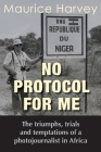 No Protocol For Me: The triumphs, trials and temptations of a photojournalist in Africa Cover Image