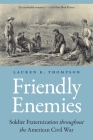 Friendly Enemies: Soldier Fraternization throughout the American Civil War (Studies in War, Society, and the Military) By Lauren K. Thompson Cover Image