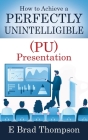 How to Achieve a PERFECTLY UNINTELLIGIBLE (PU) Presentation By E. Brad Thompson Cover Image