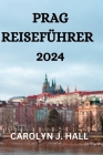 Prag Reiseführer 2024: Alles, Was Sie in Prag Wissen, Tun Und Sehen Müssen By Wolgang Wirtz (Translator), Carolyn J. Hall Cover Image
