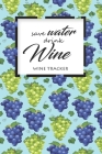 Wine Tracker: Save Water Drink Wine Favorite Wine Tracker Alcoholic Content Wine Pairing Guide Log Book Cover Image