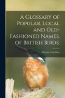 A Glossary of Popular, Local and Old-fashioned Names, of British Birds; By Charles Louis Hett Cover Image